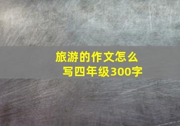 旅游的作文怎么写四年级300字