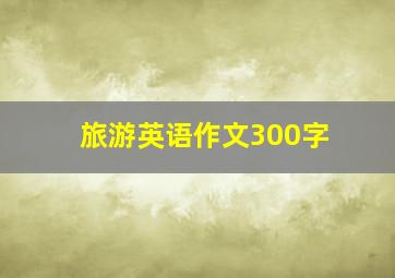 旅游英语作文300字