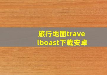 旅行地图travelboast下载安卓