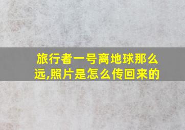 旅行者一号离地球那么远,照片是怎么传回来的