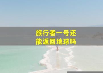 旅行者一号还能返回地球吗