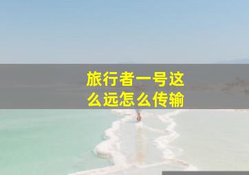 旅行者一号这么远怎么传输