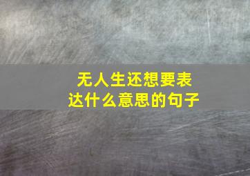 无人生还想要表达什么意思的句子