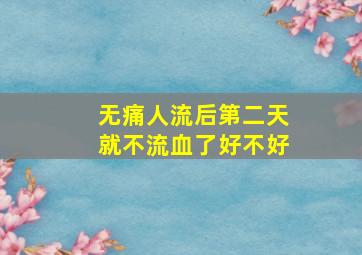 无痛人流后第二天就不流血了好不好