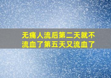 无痛人流后第二天就不流血了第五天又流血了