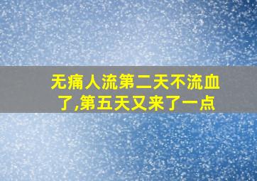 无痛人流第二天不流血了,第五天又来了一点