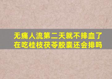 无痛人流第二天就不排血了在吃桂枝茯苓胶囊还会排吗