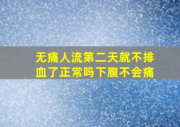 无痛人流第二天就不排血了正常吗下腹不会痛