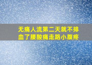 无痛人流第二天就不排血了腰酸痛走路小腹疼