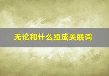 无论和什么组成关联词