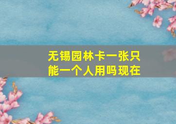 无锡园林卡一张只能一个人用吗现在