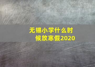 无锡小学什么时候放寒假2020