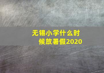 无锡小学什么时候放暑假2020