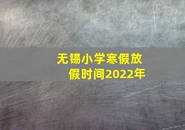 无锡小学寒假放假时间2022年