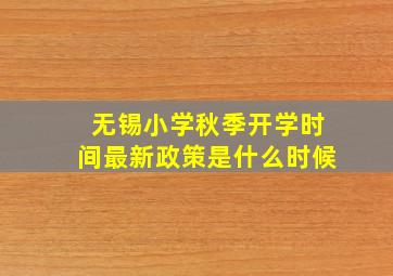 无锡小学秋季开学时间最新政策是什么时候