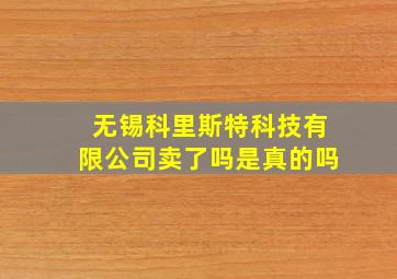 无锡科里斯特科技有限公司卖了吗是真的吗