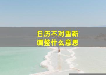 日历不对重新调整什么意思