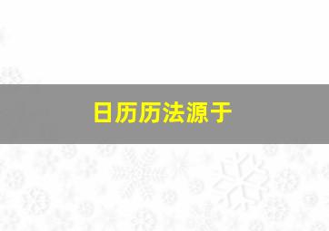 日历历法源于