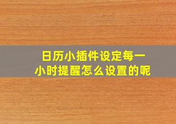 日历小插件设定每一小时提醒怎么设置的呢