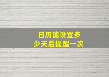 日历能设置多少天后提醒一次