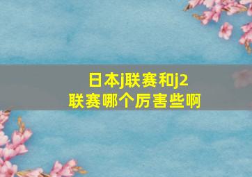 日本j联赛和j2联赛哪个厉害些啊