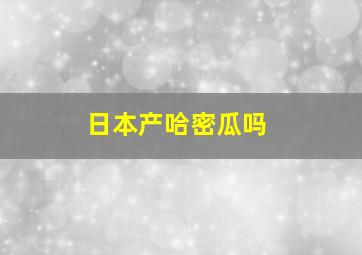 日本产哈密瓜吗