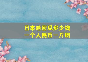 日本哈密瓜多少钱一个人民币一斤啊