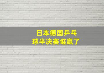 日本德国乒乓球半决赛谁赢了