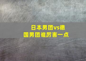 日本男团vs德国男团谁厉害一点