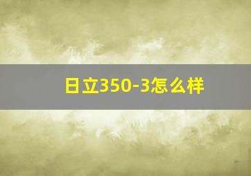 日立350-3怎么样