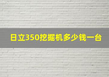 日立350挖掘机多少钱一台