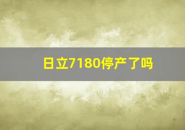 日立7180停产了吗