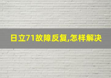 日立71故障反复,怎样解决