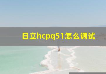 日立hcpq51怎么调试