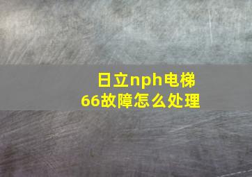 日立nph电梯66故障怎么处理