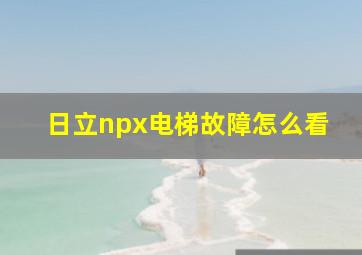 日立npx电梯故障怎么看