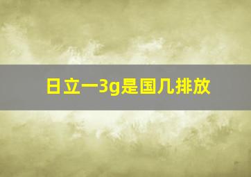 日立一3g是国几排放