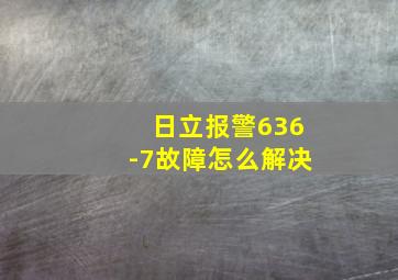 日立报警636-7故障怎么解决