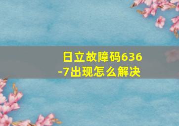 日立故障码636-7出现怎么解决