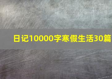 日记10000字寒假生活30篇