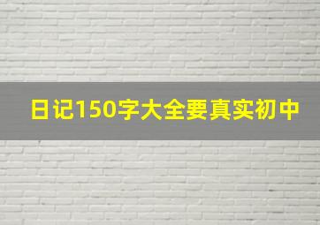 日记150字大全要真实初中