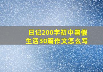 日记200字初中暑假生活30篇作文怎么写