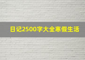 日记2500字大全寒假生活