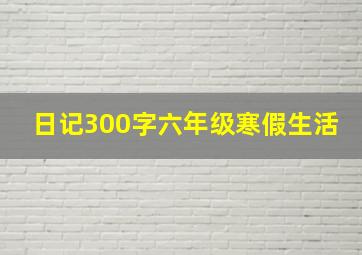 日记300字六年级寒假生活