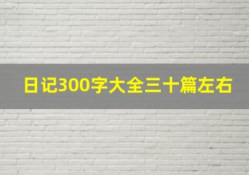 日记300字大全三十篇左右