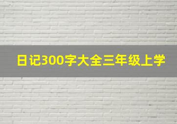 日记300字大全三年级上学