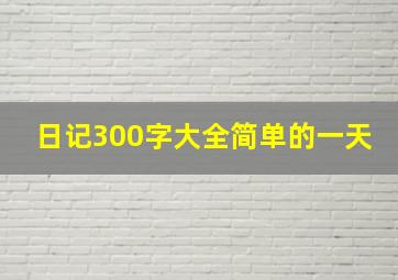 日记300字大全简单的一天