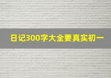 日记300字大全要真实初一