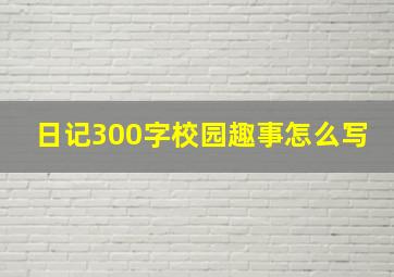 日记300字校园趣事怎么写