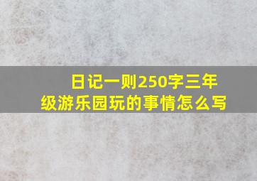 日记一则250字三年级游乐园玩的事情怎么写